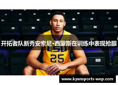 开拓者队新秀安索尼·西蒙斯在训练中表现抢眼