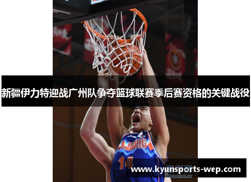 新疆伊力特迎战广州队争夺篮球联赛季后赛资格的关键战役