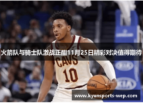 火箭队与骑士队激战正酣11月25日精彩对决值得期待