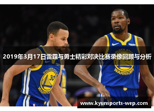 2019年3月17日雷霆与勇士精彩对决比赛录像回顾与分析