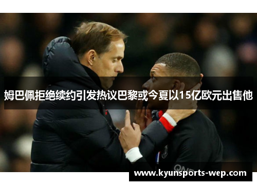 姆巴佩拒绝续约引发热议巴黎或今夏以15亿欧元出售他