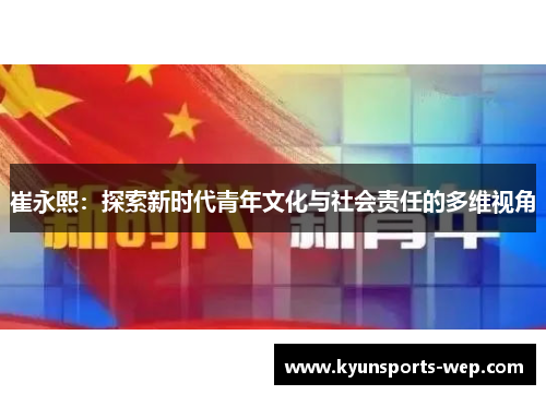 崔永熙：探索新时代青年文化与社会责任的多维视角