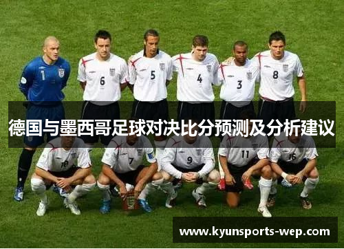 德国与墨西哥足球对决比分预测及分析建议