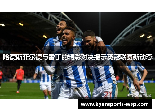 哈德斯菲尔德与雷丁的精彩对决揭示英冠联赛新动态